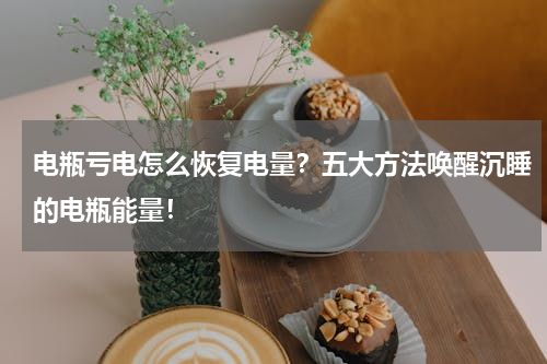 电瓶亏电怎么恢复电量？五大方法唤醒沉睡的电瓶能量！