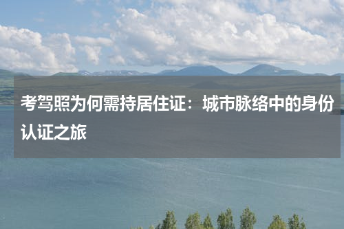 考驾照为何需持居住证：城市脉络中的身份认证之旅