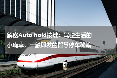 解密Auto hold按键：驾驶生活的小确幸，一触即发的智慧停车秘籍