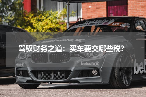 驾驭财务之道：买车要交哪些税？