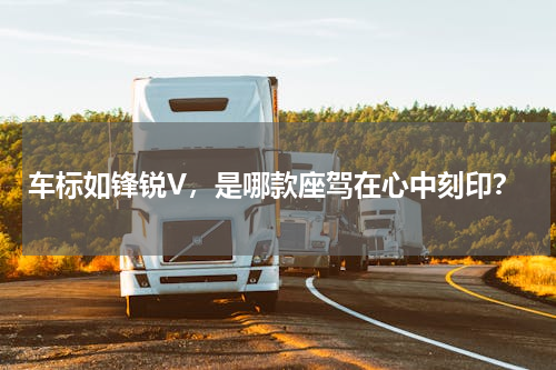 车标如锋锐V，是哪款座驾在心中刻印？