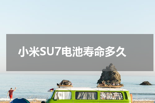 小米SU7电池寿命多久