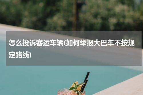 怎么投诉客运车辆(如何举报大巴车不按规定路线)