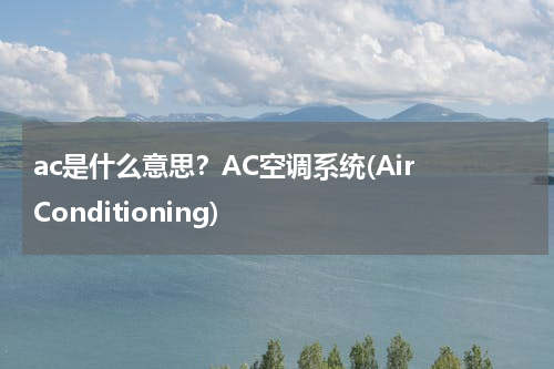 ac是什么意思？AC空调系统(Air Conditioning)