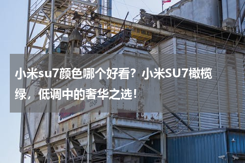 小米su7颜色哪个好看？小米SU7橄榄绿，低调中的奢华之选！
