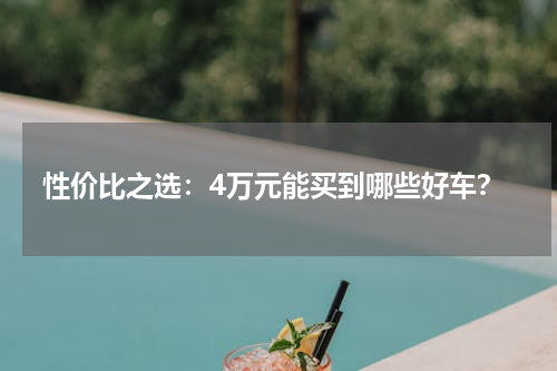 性价比之选：4万元能买到哪些好车？