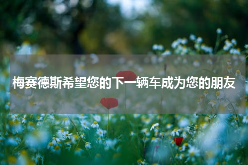 梅赛德斯希望您的下一辆车成为您的朋友
