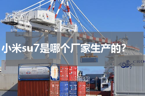 小米su7是哪个厂家生产的？