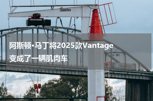 阿斯顿·马丁将2025款Vantage变成了一辆肌肉车